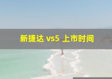 新捷达 vs5 上市时间